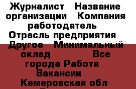 Журналист › Название организации ­ Компания-работодатель › Отрасль предприятия ­ Другое › Минимальный оклад ­ 25 000 - Все города Работа » Вакансии   . Кемеровская обл.,Гурьевск г.